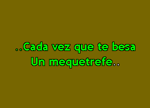 ..Cada vez que te besa

Un mequetrefe..