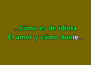 ..C6mo es de idiota

El amor y c6mo duele..