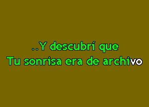 ..Y descubri que

Tu sonrisa era de archivo