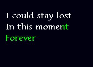 I could stay lost
In this moment

Forever