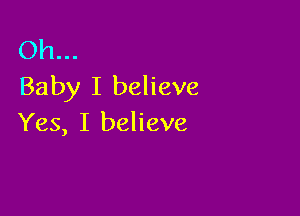 Oh...
Baby I believe

Yes, I believe