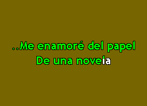 ..Me enamom del papel

De una novela