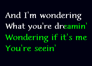 And I'm wondering
What you're dreamin'
Wondering if it's me
You're seein'