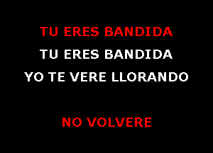 TU ERES BANDIDA
TU ERES BANDIDA

YO TE VERE LLORANDO

NO VOLVERE