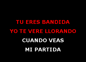 TU ERES BANDI DA

Y0 TE VERE LLORANDO
CUANDO VEAS
MI PARTIDA