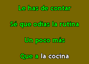 Le has de contar

5 que odias la rutina

Un poco szIs

Que a la cocina