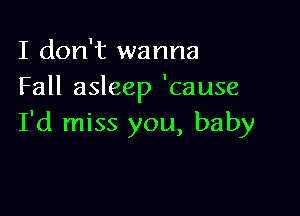 I don't wanna
Fall asleep 'cause

I'd miss you, baby