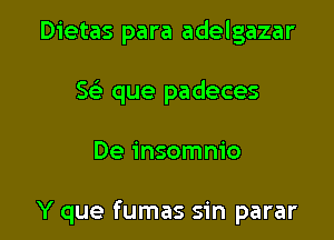 Dietas para adelgazar

w que padeces

De insomnio

Y que fumas sin parar