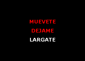 MUEVETE

DEJAME
LARGATE