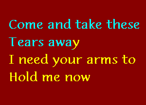 Come and take these
Tears away

I need your arms to
Hold me now