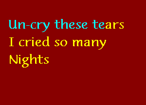 Un-cry these tears
I cried so many

Nights