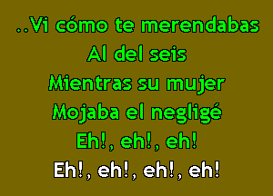 ..Vi cdmo te merendabas
Al del seis
Mientras su mujer

Mojaba el negligg
Eh!, eh!, eh!
Eh!, eh!, eh!, eh!