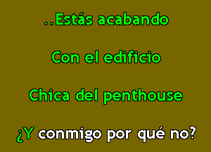 ..Estas acabando

Con el edificio

Chica del penthouse

gY conmigo por quci no?