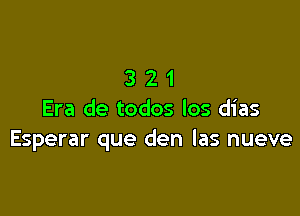 321

Era de todos los dias
Esperar que den las nueve