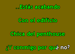 ..Estas acabando

Con el edificio

Chica del penthouse

gY conmigo por quci no?