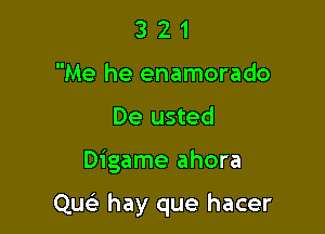 3 2 1
Me he enamorado
De usted

Digame ahora

Que' hay que hacer