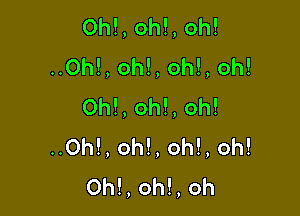 Oh!,oh!,oh!
..0h!,oh!,oh!,oh!
0h!,oh!,oh!

..0h!,oh!,oh!,oh!
Oh!,oh!,oh