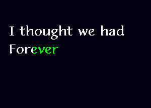 I thought we had
Forever