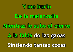 Y me burlo
De la melancolia
Mientras le subo el cierre
A la falda de las ganas

Sintiendo tantas cosas