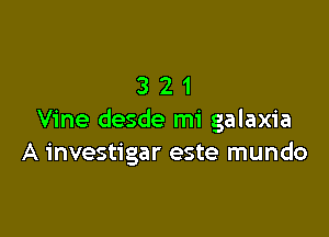 321

Vine desde mi galaxia
A investigar este mundo