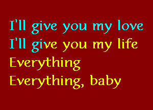 I'll give you my love
I'll give you my life

Everything
Everything, baby