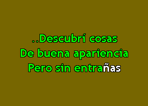 ..Descubri cosas

De buena apariencia
Pero sin entralias