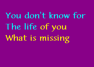 You don't know for
The life of you

What is missing