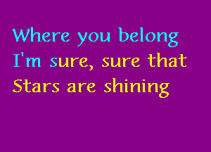 Where you belong
I'm sure, sure that

Stars are shining