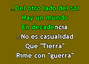 ..Del otro lado del sol
Hay un mundo
En decadencia

..No es casualidad
Que 'Tierra
Rime con guerra