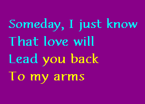 Someday, I just know
That love will

Lead you back
To my arms