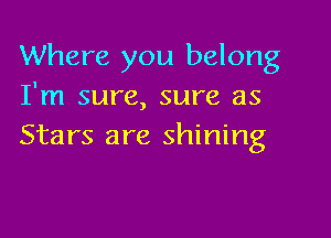 Where you belong
I'm sure, sure as

Stars are shining