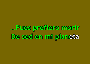 ..Pues prefiero morir

De sed en mi planeta