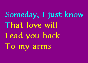 Someday, I just know
That love will

Lead you back
To my arms