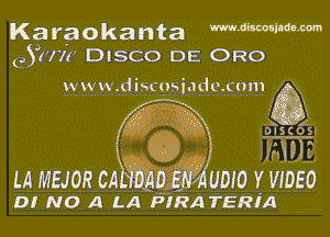 Karaokanta mdmmm
051m DISCO DE ORO

www. discnsildc. com 5E2

m mscosn
JinYTJE
LA MEJOR CA D E UDID Y VIDEO

0! NC A LA PIRA TERIA