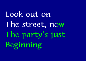 Look out on
The street, now

The party's just
Beginning