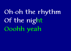 Oh-oh the rhythm
Of the night

Ooohh yeah