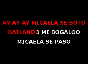 AY AY AY MICAELA SE BOTO

BAILANDO MI BOGALOO
MICAELA SE PASO