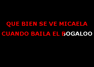 QUE BIEN SE VE MICAELA
CUAN D0 BAILA EL BOGALOO