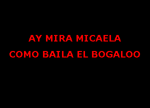 AY MIRA MICAELA

COMO BAILA EL BOGALOO