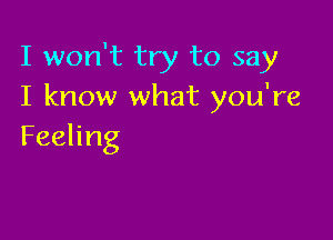 I won't try to say
I know what you're

Feeling