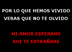 POR L0 QUE HEMOS VIVIDO
VERAS QUE NO TE OLVIDO

MI AMOR ESPERAME
AHI TE EXTRANARE