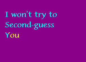 I won't try to
Second-guess

You