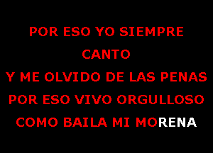 POR ESO Y0 SIEMPRE
CANTO
Y ME OLVIDO DE LAS PENAS
POR ESO VIVO ORGULLOSO
COMO BAILA MI MORENA