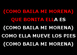 (COMO BAILA MI MORENA)
QUE BONITA ELLA ES
(COMO BAILA MI MORENA)
COMO ELLA MUEVE LOS PIES
(COMO BAILA MI MORENA)