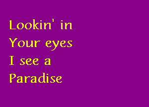 Lookin' in
Your eyes

I see 3
Paradise