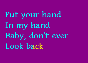 Put your hand
In my hand

Baby, don't ever
Look back