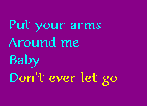 Put your arms
Around me

Baby
Don't ever let go