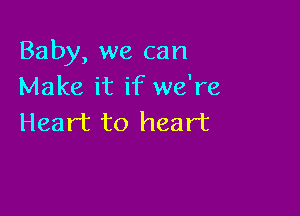 Baby, we can
Make it if we're

Heart to heart