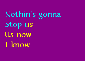 Nothin's gonna
Stop us

Us now
I know