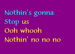 Nothin's gonna
Stop us

Ooh whooh
Nothin' no no no